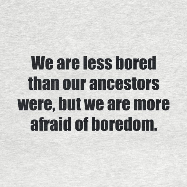 We are less bored than our ancestors were, but we are more afraid of boredom by BL4CK&WH1TE 